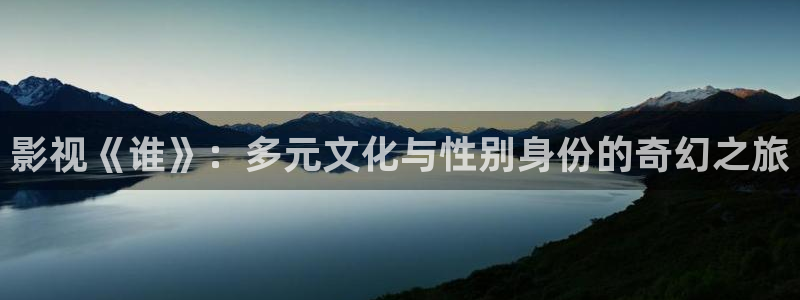 秋霞在线观看播放视频：影视《谁》：多元文化与性别身份的奇幻之旅