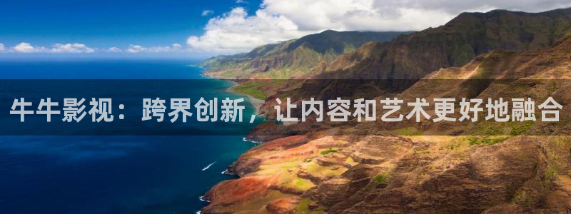 秋霞2020免费电影：牛牛影视：跨界创新，让内容和艺术更好地融合