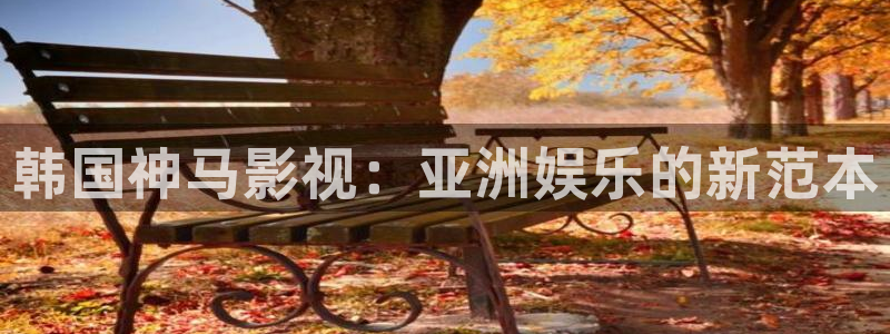 九九影视秋霞：韩国神马影视：亚洲娱乐的新范本
