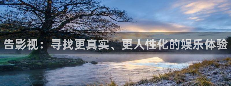 秋霞tv：告影视：寻找更真实、更人性化的娱乐体验
