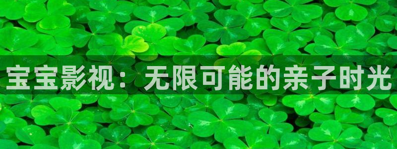 秋霞影院在线观看视频：宝宝影视：无限可能的亲子时光