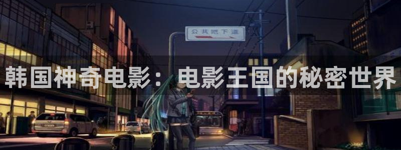 秋霞伦理视频网：韩国神奇电影：电影王国的秘密世界