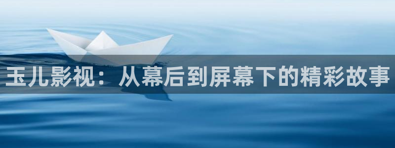秋霞电影网久草：玉儿影视：从幕后到屏幕下的精彩故事
